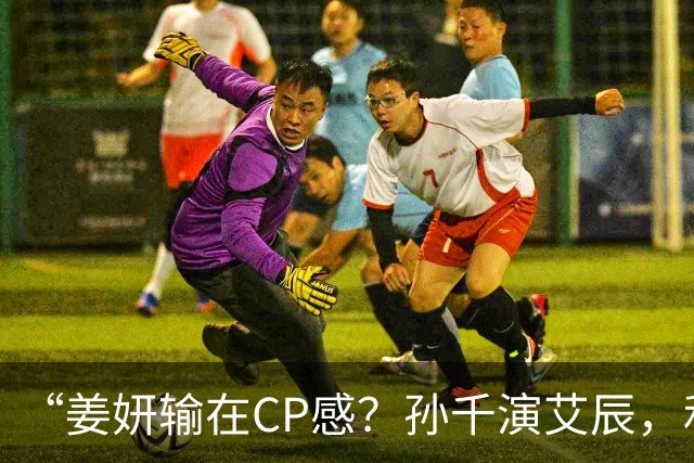 “姜妍输在CP感？孙千演艾辰，和肖战才是绝配！”