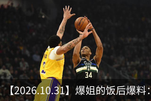 【2026.10.31】爆姐的饭后爆料：生命不止，爆料不息！