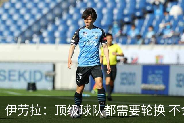 伊劳拉：顶级球队都需要轮换 不会因切尔西的纪律问题去激怒他们