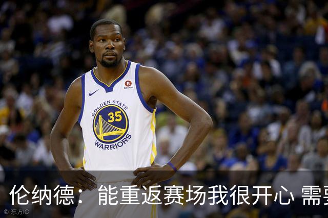 伦纳德：能重返赛场我很开心 需要更多实战机会来熟悉战术