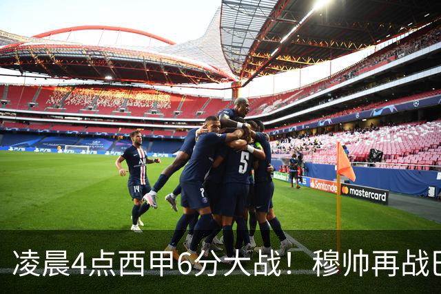 凌晨4点西甲6分大战！穆帅再战巴萨：失利=落后9分 巨星对决
