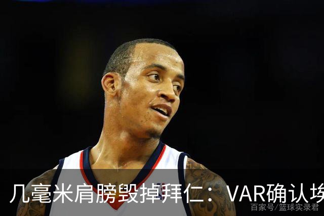 几毫米肩膀毁掉拜仁：VAR确认埃泽不越位