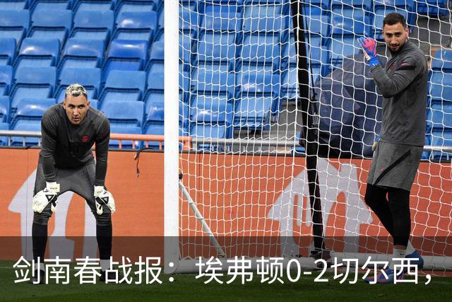 剑南春战报：埃弗顿0-2切尔西，内托双响，大马丁伤退