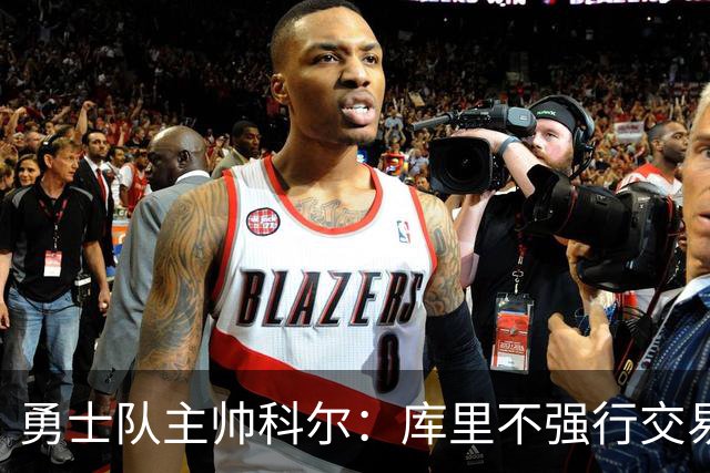 勇士队主帅科尔：库里不强行交易是明智之举，球员们是糟糕总经理