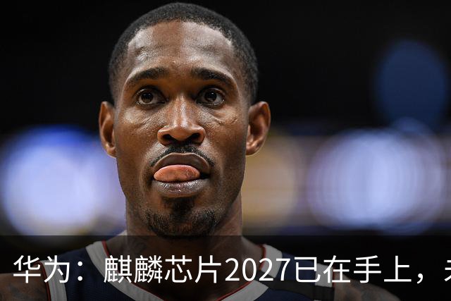 华为：麒麟芯片2027已在手上，未来可持续演进10年