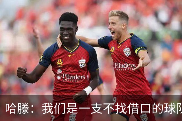 哈滕：我们是一支不找借口的球队 队里剩下的球员必须挺身而出