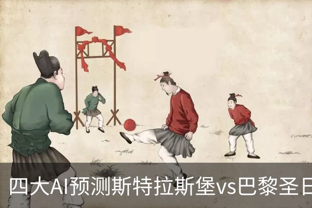 四大AI预测斯特拉斯堡vs巴黎圣日耳曼：四家一致看好客胜