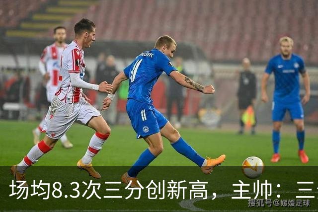 场均8.3次三分创新高，主帅：三分价值更高
