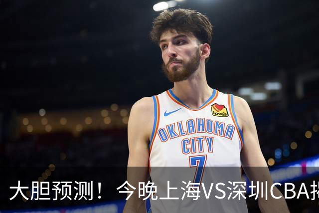 大胆预测！今晚上海VS深圳CBA揭幕战,上海会大胜，原因有3点