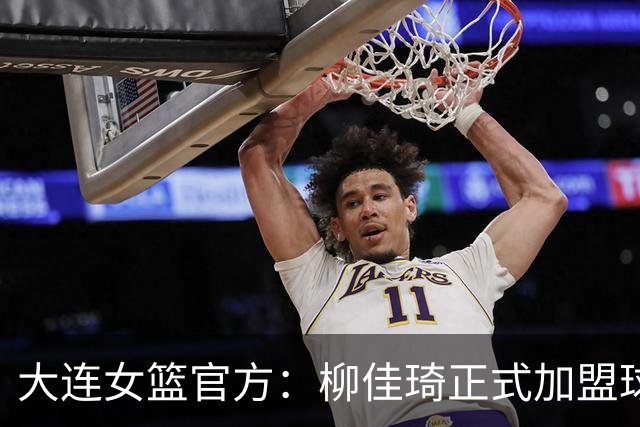 大连女篮官方：柳佳琦正式加盟球队 她将身披8号战袍