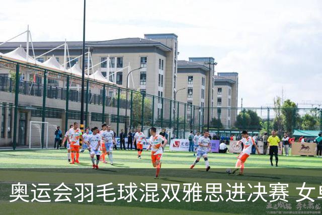 奥运会羽毛球混双雅思进决赛 女单8强迎中国德比