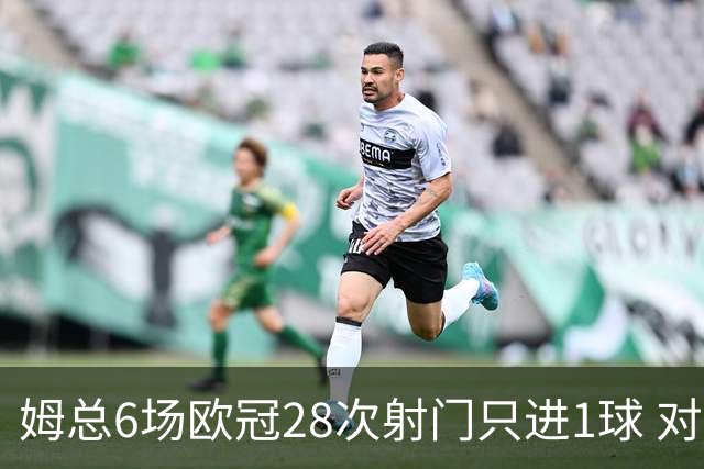 姆总6场欧冠28次射门只进1球 对米兰8脚未破门