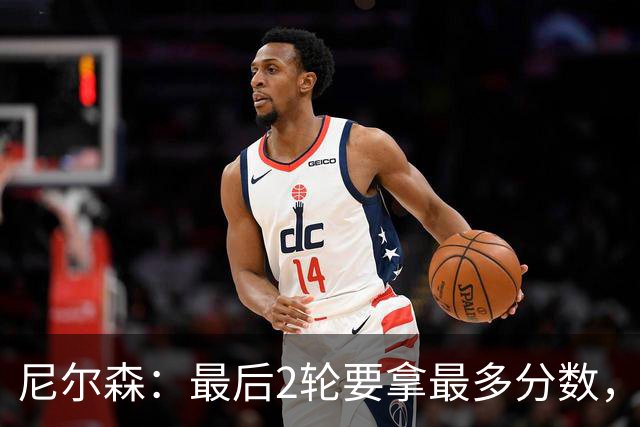 尼尔森：最后2轮要拿最多分数，希望拿下赛季最后一个主场