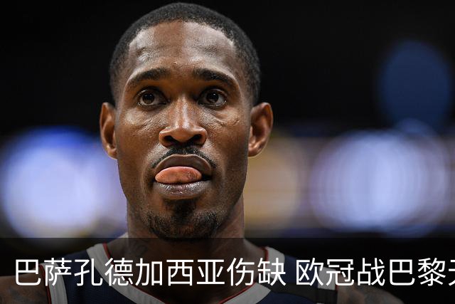 巴萨孔德加西亚伤缺 欧冠战巴黎无缘