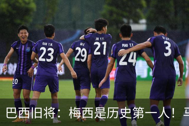巴西旧将：梅西是历史第一人！马拉多纳前五、可能第二！