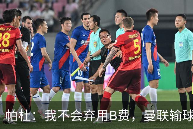 帕杜：我不会弃用B费，曼联输球后那只会让问题更大