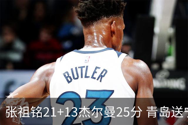 张祖铭21+13杰尔曼25分 青岛送宁波17连败