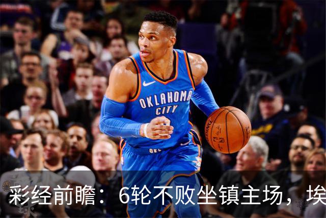 彩经前瞻：6轮不败坐镇主场，埃弗顿能否顶住切尔西火力？