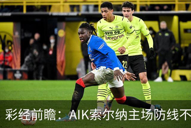 彩经前瞻：AIK索尔纳主场防线不稳，埃尔夫斯堡有望带走三分