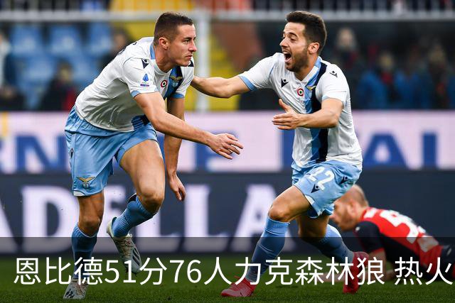 恩比德51分76人力克森林狼 热火送魔术3连败