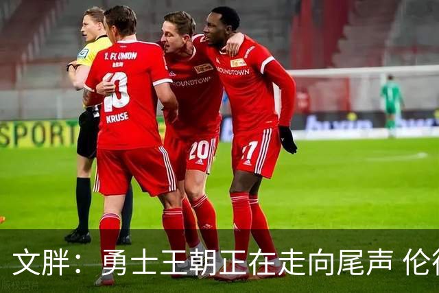 文胖：勇士王朝正在走向尾声 伦德博格的个性正是球队需要的