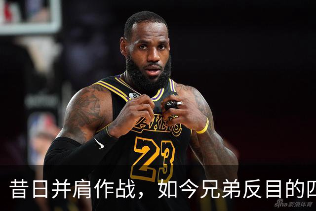 昔日并肩作战，如今兄弟反目的四队球星