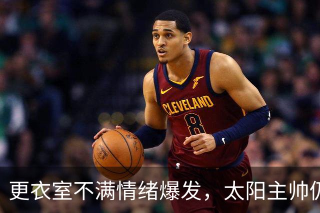 更衣室不满情绪爆发，太阳主帅仍坚持让格林打控卫