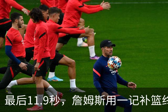 最后11.9秒，詹姆斯用一记补篮终结了尼克斯