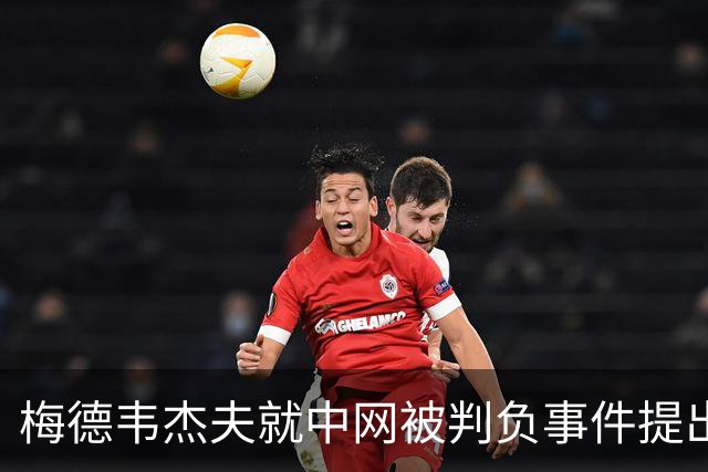 梅德韦杰夫就中网被判负事件提出上诉：声称自己完全没想碰任何人