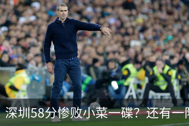 深圳58分惨败小菜一碟？还有一队单场狂输202分：中国篮坛输麻了？