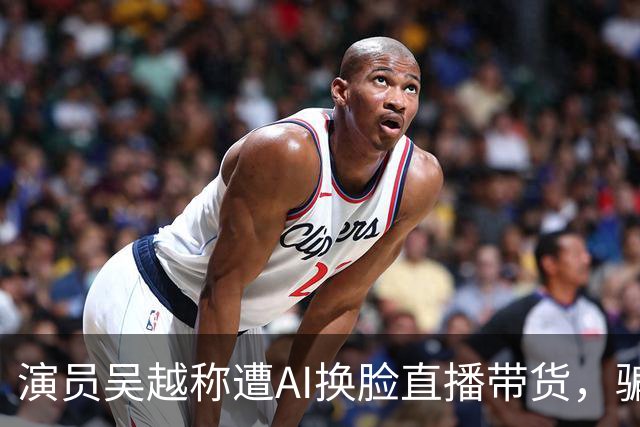 演员吴越称遭AI换脸直播带货，骗钱牟利，痛斥“太恶劣”：你骗了多少人的钱？请如数奉还