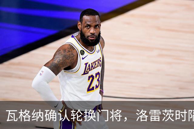 瓦格纳确认轮换门将，洛雷茨时隔80天首发迎战凯泽斯劳滕