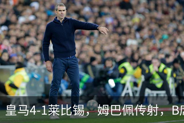 皇马4-1莱比锡，姆巴佩传射，B席迎皇马生涯首球，迪奥曼德破旧主