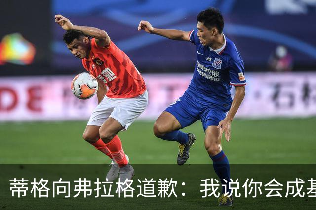 蒂格向弗拉格道歉：我说你会成基里连科，现在你快成詹姆斯了