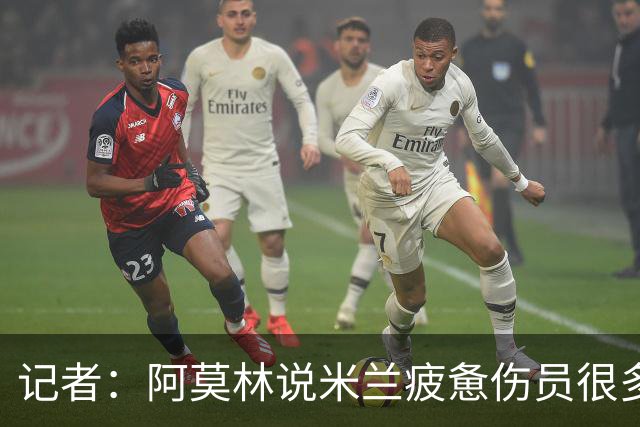 记者：阿莫林说米兰疲惫伤员很多，但这不能说明全部问题