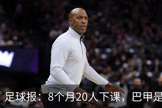 足球报：8个月20人下课，巴甲是不折不扣的第一“教练地狱”