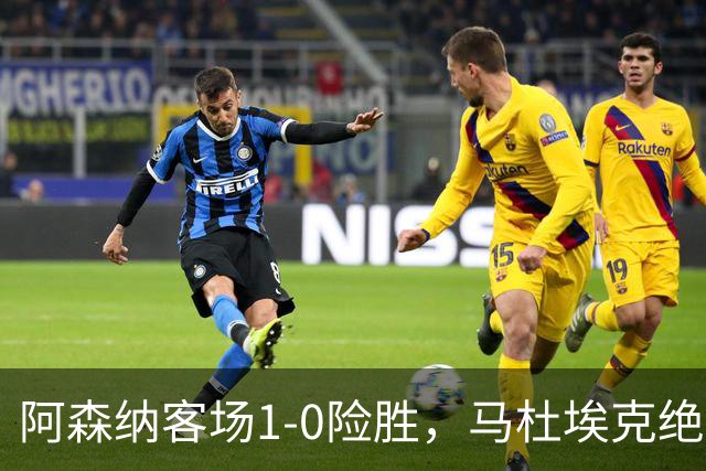 阿森纳客场1-0险胜，马杜埃克绝杀，阿尔特塔战术揭秘