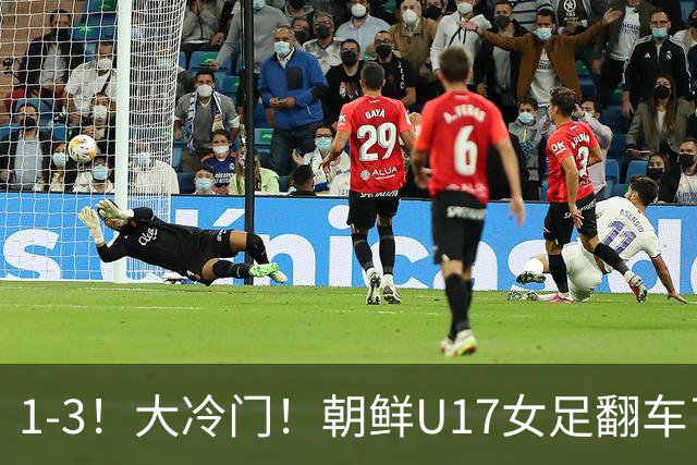 1-3！大冷门！朝鲜U17女足翻车了，近3年来首次失利，仍以小组第一晋级