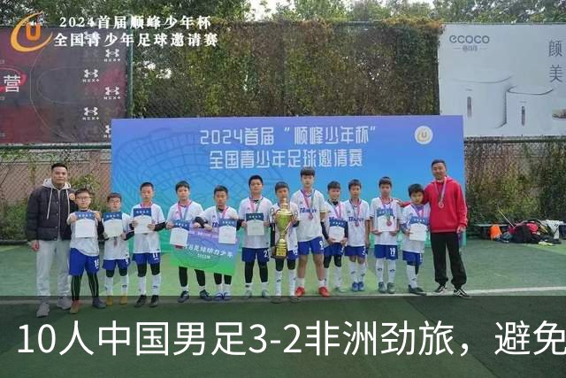 10人中国男足3-2非洲劲旅，避免了连续2轮U15世界杯落败