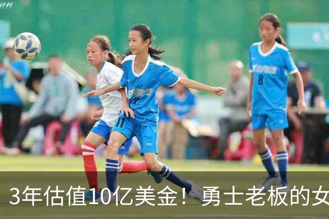 3年估值10亿美金！勇士老板的女子体育生意爆火