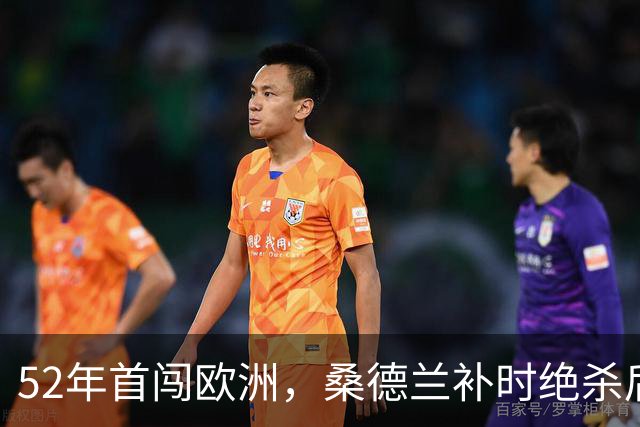 52年首闯欧洲，桑德兰补时绝杀后再赴波兰