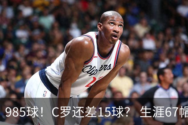 985球！C罗还差15球？ 生涯67帽+第11次完美帽子戏法