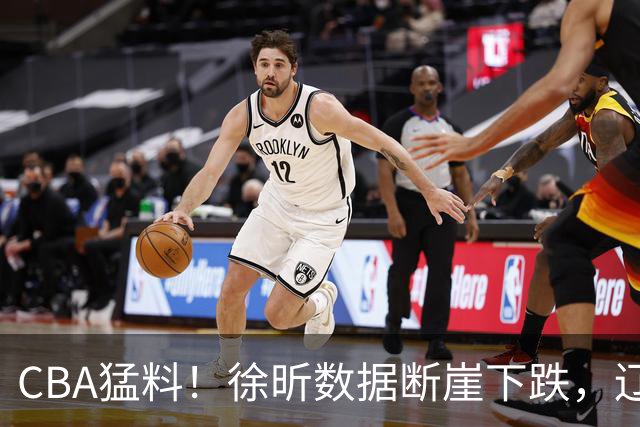 CBA猛料！徐昕数据断崖下跌，辽宁男篮又伤一人，山东男篮欲换外援